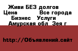 Живи БЕЗ долгов ! › Цена ­ 1 000 - Все города Бизнес » Услуги   . Амурская обл.,Зея г.